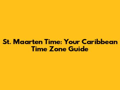 St. Maarten Time: Your Caribbean Time Zone Guide