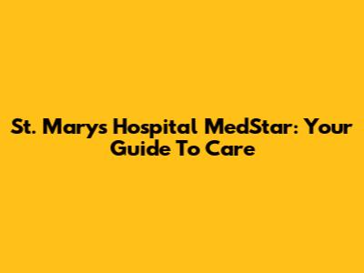St. Mary's Hospital MedStar: Your Guide To Care