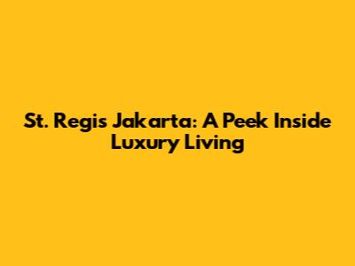 St. Regis Jakarta: A Peek Inside Luxury Living