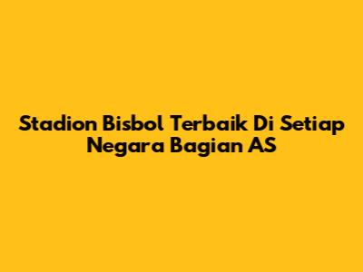 Stadion Bisbol Terbaik Di Setiap Negara Bagian AS