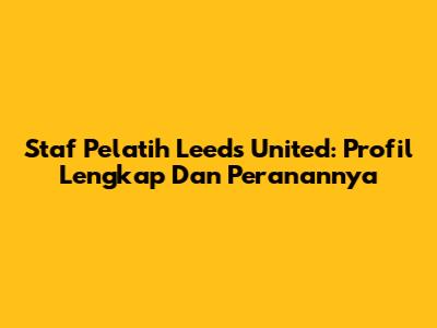 Staf Pelatih Leeds United: Profil Lengkap Dan Peranannya