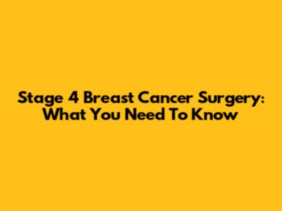 Stage 4 Breast Cancer Surgery: What You Need To Know