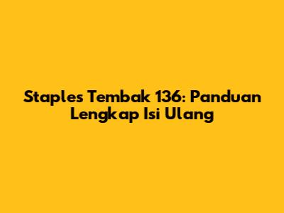 Staples Tembak 136: Panduan Lengkap Isi Ulang