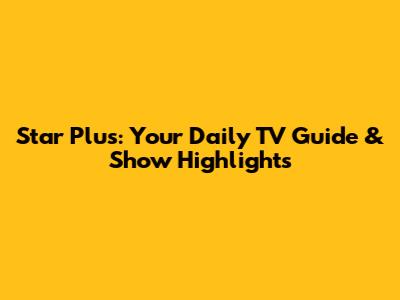 Star Plus: Your Daily TV Guide & Show Highlights