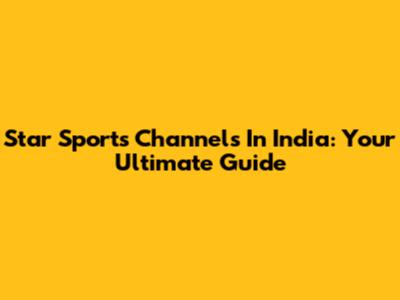 Star Sports Channels In India: Your Ultimate Guide