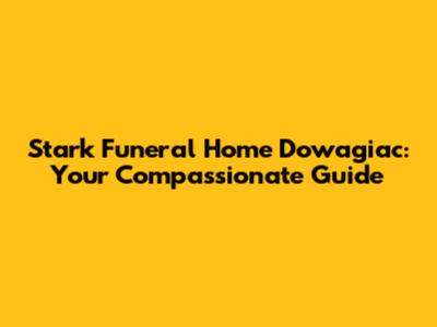 Stark Funeral Home Dowagiac: Your Compassionate Guide