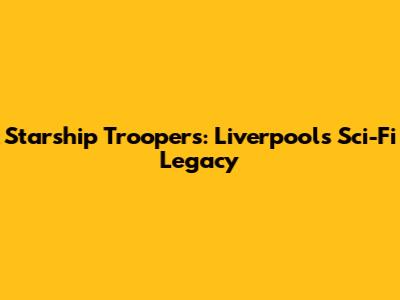 Starship Troopers: Liverpool's Sci-Fi Legacy