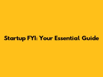Startup FYI: Your Essential Guide