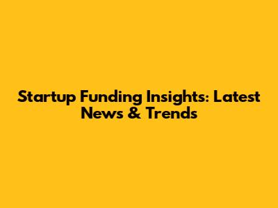 Startup Funding Insights: Latest News & Trends