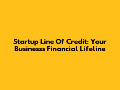 Startup Line Of Credit: Your Business's Financial Lifeline