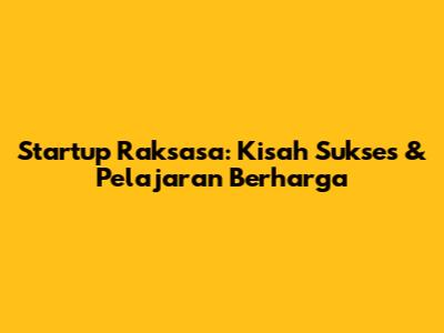 Startup Raksasa: Kisah Sukses & Pelajaran Berharga