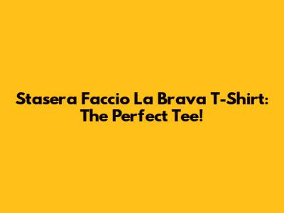 Stasera Faccio La Brava T-Shirt: The Perfect Tee!