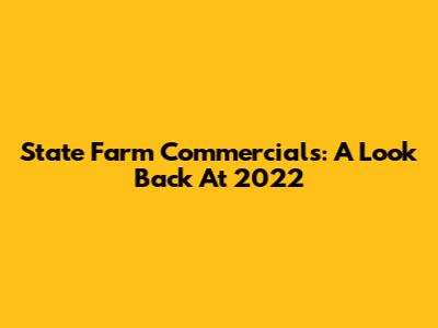 State Farm Commercials: A Look Back At 2022