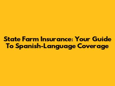 State Farm Insurance: Your Guide To Spanish-Language Coverage
