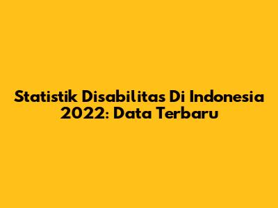 Statistik Disabilitas Di Indonesia 2022: Data Terbaru