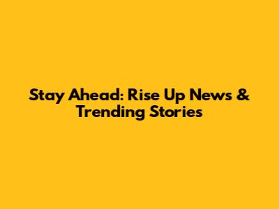 Stay Ahead: Rise Up News & Trending Stories