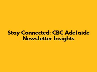 Stay Connected: CBC Adelaide Newsletter Insights