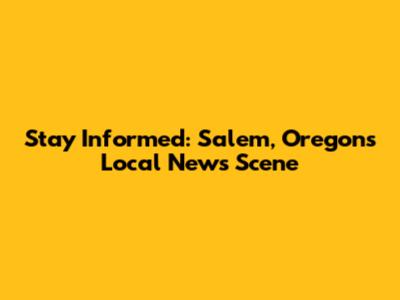 Stay Informed: Salem, Oregon's Local News Scene