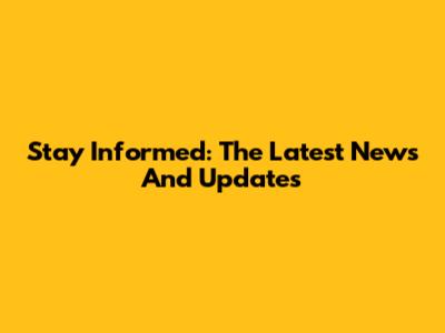 Stay Informed: The Latest News And Updates
