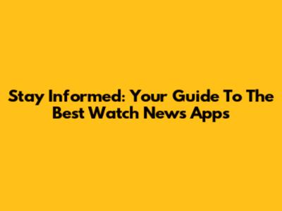 Stay Informed: Your Guide To The Best Watch News Apps