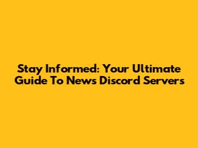 Stay Informed: Your Ultimate Guide To News Discord Servers