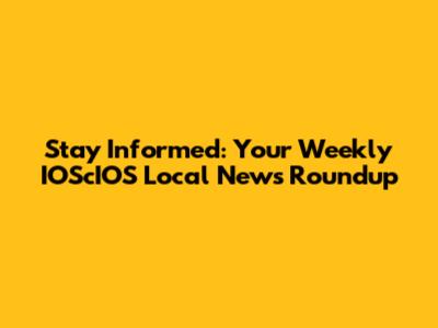 Stay Informed: Your Weekly IOScIOS Local News Roundup