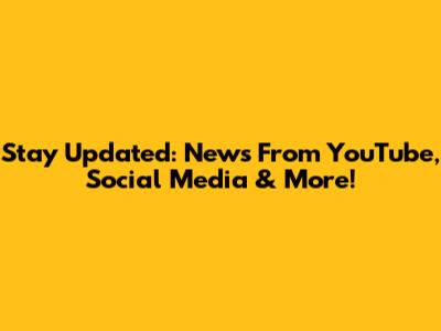 Stay Updated: News From YouTube, Social Media & More!
