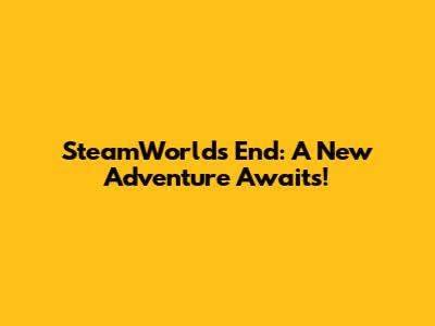 SteamWorld's End: A New Adventure Awaits!