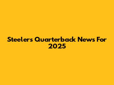 Steelers Quarterback News For 2025