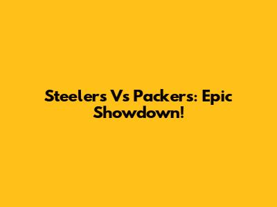 Steelers Vs Packers: Epic Showdown!