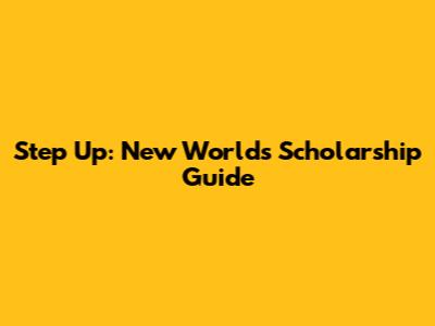 Step Up: New Worlds Scholarship Guide