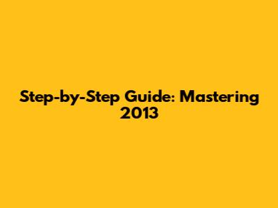 Step-by-Step Guide: Mastering 2013