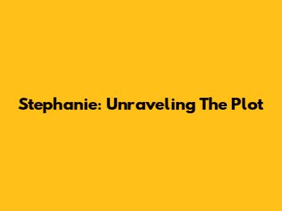 Stephanie: Unraveling The Plot