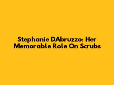 Stephanie D'Abruzzo: Her Memorable Role On Scrubs