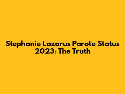 Stephanie Lazarus Parole Status 2023: The Truth