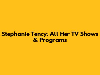 Stephanie Tency: All Her TV Shows & Programs