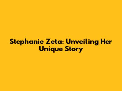 Stephanie Zeta: Unveiling Her Unique Story