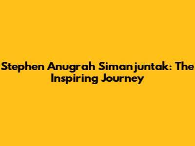 Stephen Anugrah Simanjuntak: The Inspiring Journey