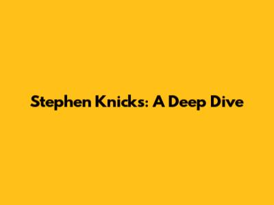 Stephen Knicks: A Deep Dive
