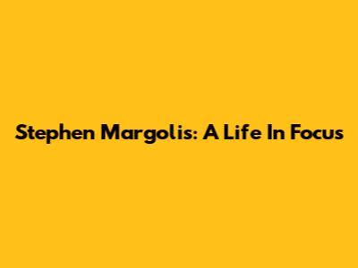 Stephen Margolis: A Life In Focus