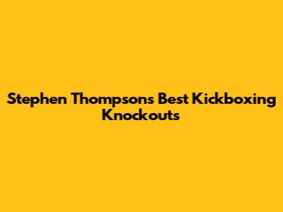 Stephen Thompson's Best Kickboxing Knockouts