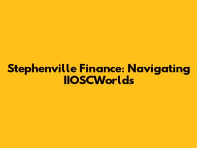 Stephenville Finance: Navigating IIOSCWorlds
