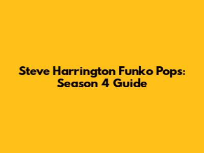 Steve Harrington Funko Pops: Season 4 Guide
