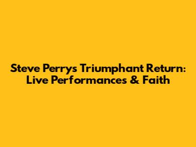 Steve Perry's Triumphant Return: Live Performances & Faith