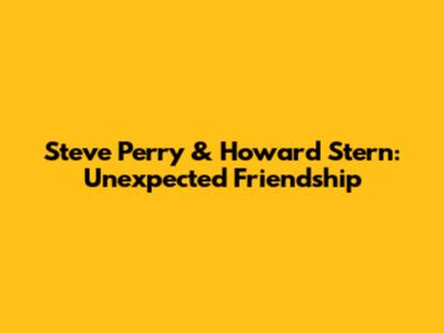 Steve Perry & Howard Stern: Unexpected Friendship
