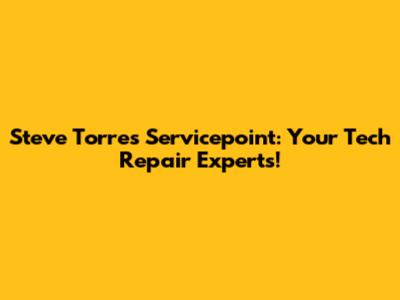 Steve Torres Servicepoint: Your Tech Repair Experts!