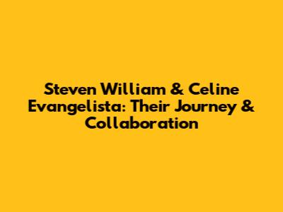 Steven William & Celine Evangelista: Their Journey & Collaboration