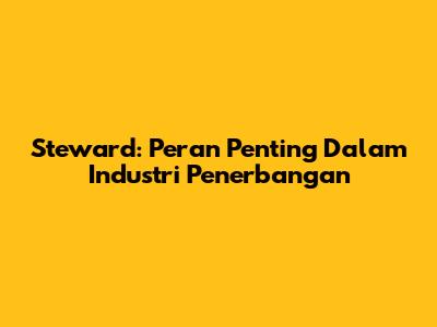 Steward: Peran Penting Dalam Industri Penerbangan