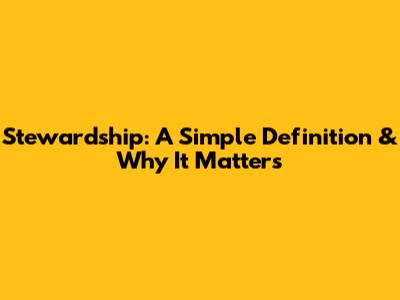 Stewardship: A Simple Definition & Why It Matters