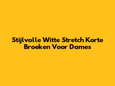 Stijlvolle Witte Stretch Korte Broeken Voor Dames